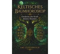 Keltisches Baumhoroskop - Entdecke die Kraft deines Baumes: Die 21 Lebensbäume und ihre Bedeutung für Persönlichkeit, Beziehung und Lebensweg