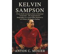 Kelvin Sampson: From North Carolina Roots to National Contender: The Inspirational Biography of a Coach Who Refused to Let Failure Write His Ending