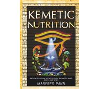 Kemetic Nutrition: Ancient Egyptian Secrets for a Balanced Mind, Body, and Spirit (Wisdom of the Ancients: A Manfred Pann Series)
