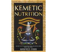 Kemetic Nutrition: Ancient Egyptian Secrets for a Balanced Mind, Body, and Spirit (Wisdom of the Ancients: A Manfred Pann Series)