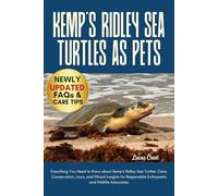 KEMP'S RIDLEY SEA TURTLES AS PETS: Everything You Need to Know about Kemp’s Ridley Sea Turtles: Care, Conservation, Laws, and Ethical Insights for Responsible Enthusiasts and Wildlife Advocates