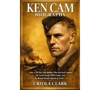Ken Cam Biography: How a 20-Year-Old Spitfire Pilot Survived Capture, the Great Escape POW Camp, and the Brutal Death March of 1945