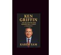 Ken Griffin: The Billionaire Who Rewired Wall Street-A Biography