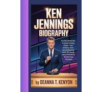 KEN JENNINGS BIOGRAPHY: The Man Behind the 74-Game Winning Streak-From Ordinary Life to Record-Breaking Fame, the Untold Story of America’s Greatest Quiz Champion