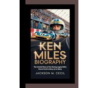 KEN MILES BIOGRAPHY: The untold story of the racing legend who drove Ford to glory at le mans
