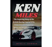 KEN MILES: The Inspiring Story of the British Racing Legend Who Helped Ford Conquer Le Mans and Revolutionized Motorsports