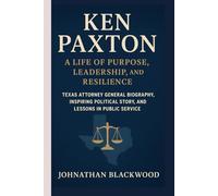 KEN PAXTON - A LIFE OF PURPOSE, LEADERSHIP, AND RESILIENCE: Texas Attorney General Biography, Inspiring Political Story, and Lessons in Public Service