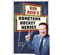 Ken Reid's Hometown Hockey Heroes: Stories of Hometown Legends from Coast to Coast