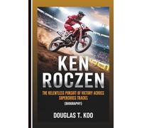 KEN ROCZEN: The Relentless Pursuit Of Victory Across Supercross Tracks (Biography)