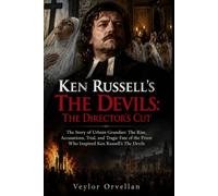 KEN RUSSELL’S THE DEVILS: THE DIRECTOR’S CUT: The Story of Urbain Grandier: The Rise, Accusations, Trial, and Tragic Fate of the Priest Who Inspired Ken Russell’s The Devils