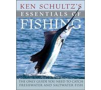 Ken Schultz's Essentials of Fishing: The Only Guide You Need to Catch Freshwater and Saltwater Fish