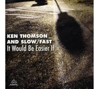 Ken Thomson & Slow/Fast - It Would Be Easier If
