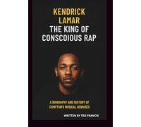 KENDRICK LAMAR: THE KING OF CONSCIOUS RAP: A BIOGRAPHY AND HISTORY OF COMPTON'S MUSICAL GENIUS