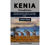 KENIA Reiseführer 2025-2026: Kenia Region für Region entdecken - Von Nairobis Trubel bis zur Ruhe des Hochlands und dem wilden Norden