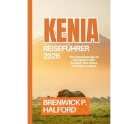 KENIA REISEFÜHRER 2026: Von Savannen bis zu den Küsten der Suaheli, Eine Reise wie keine andere