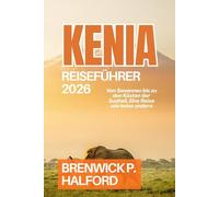 KENIA REISEFÜHRER 2026: Von Savannen bis zu den Küsten der Suaheli, Eine Reise wie keine andere