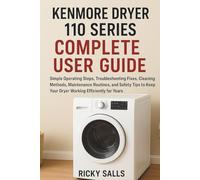 kenmore Dryer 110 Series Complete User Guide: Simple Operating Steps, Troubleshooting Fixes, Cleaning Methods, Maintenance Routines, and Safety Tips to Keep Your Dryer Working