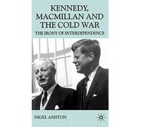 Kennedy, Macmillan and the Cold War: The Irony of Interdependence (Contemporary History in Context)
