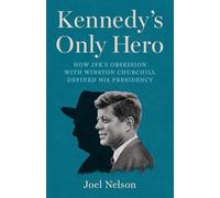 Kennedy’s Only Hero: How JFK’s Obsession with Winston Churchill Defined His Presidency