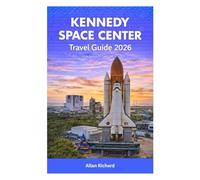KENNEDY SPACE CENTER TRAVEL GUIDE 2026: Launch Viewing Tips, Mile-by-Mile Itineraries, Family-Friendly Activities, Shuttle Atlantis, Apollo/Saturn V ... Practical Planning (UPDATED TRAVEL COMPANION)