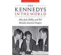 Kennedys in the World: How Jack, Bobby, and Ted Remade America’s Empire