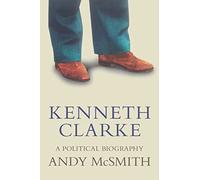 Kenneth Clarke: A Political Biography