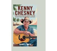 Kenny Chesney: From Island Dreams to Country Stardom: The Story of a Music Legend Who Changed Country Music