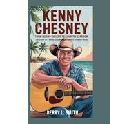 Kenny Chesney: From Island Dreams to Country Stardom: The Story of a Music Legend Who Changed Country Music