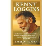 KENNY LOGGINS: The Summer Soundtrack Maker Who Brought Soft Rock to the Sun & Left a Lasting Melody-AN UNAUTHORIZED BIOGRAPHY