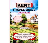 KENT TRAVEL GUIDE 2025/2026: Discover Castles, Gardens, Coastlines and Hidden Treasures in England's Garden County