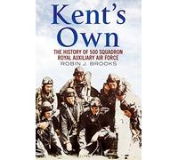 Kent's Own: The History of No. 500 Squadron Royal Auxiliary Air Force: The Story of No. 500 (County of Kent) Squadron Royal Auxiliary Air Force