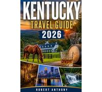 KENTUCKY TRAVEL GUIDE 2026: A Complete Guide to Bourbon Trails, Horse Country, Scenic Road Trips, Hidden Gems, Outdoor Adventures, Southern Food, and Authentic Bluegrass Experiences