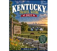 Kentucky Travel Guide 2027: The Ultimate Bucket List for First-Timers to Louisville, Lexington, Bourbon Country, Horse Farms, Mammoth Cave, Scenic Drives, Small Towns, and Hidden Gems