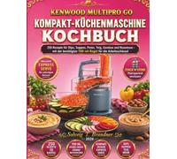 Kenwood MultiPro Go Kompakt-Küchenmaschine Kochbuch: 250 einfache Rezepte für Dips, Suppen, Pesto, Teig, Gemüse, Nussmuse und mehr - mit der bestätigten 700-ml-Regel für die kompakte Arbeitsschüssel
