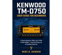 Kenwood TM-D750 User Guide for Beginners: A Plain-English Manual for Tri-Band Mobile Operation, Repeater Programming, APRS, and D-STAR - From Installation and First Power-On to Confident Daily Use