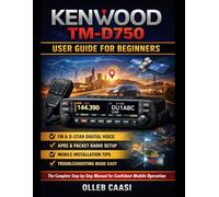KENWOOD TM-D750 USER GUIDE FOR BEGINNERS: A STEP-BY-STEP MANUAL FOR EASY SETUP, MOBILE PROGRAMMING, APRS & PACKET (KISS TNC), D-STAR DIGITAL VOICE, AND WI-FI/BLUETOOTH/GPS FEATURES