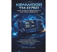 Kenwood TM-D750 User Guide for Beginners and Ham Radio Operators: Simple Step-by-Step Guide to Programming Repeaters, D-STAR Setup, APRS & GPS Configuration, and Mobile Installation