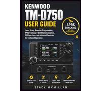 KENWOOD TM-D750 USER GUIDE: Learn Setup, Repeater Programming, APRS Tracking, D-STAR Communication, GPS Functions, and Advanced Controls for Confident Operation (From Setup to Mastery)