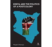 Kenya and the Politics of a Postcolony (Anthem Advances in African Cultural Studies, 1)