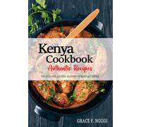 Kenya Cookbook - Discover the Rich and Diverse Flavors of Kenyan Cuisine: The Collection of Traditional and Authentic Recipes from Kenya Passed Down Through Generations.