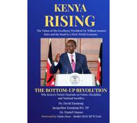 Kenya Rising - The Vision of His Excellency President Dr. William Samoei Ruto and the Road to a First-World Economy: The Bottom-Up Revolution