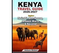 KENYA TRAVEL GUIDE 2026-2027: Explore Nairobi, Mombasa, Maasai Mara & Beyond -: Wildlife, Culture, City Life, Beaches/Coastal Escapes & Safari Adventures
