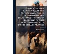 Kepler's Tables of Running Races and Mutual "fives," Giving the Performance of Every Horse Starting up to the end of First Saratoga Meeting, With Points on Paris Mutuals