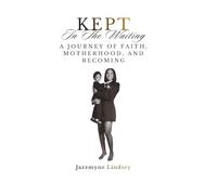 Kept In The Waiting: A Journey of Faith, Motherhood, and Becoming