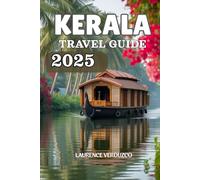 KERALA TRAVEL GUIDE 2025: Explore God’s Own Country Best Beaches, Backwaters, Hill Stations, Wildlife & Cultural Experiences with Practical Tips & Sample Itineraries