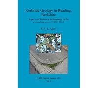 Kerbside Geology in Reading, Berkshire: Aspects of historical archaeology in the expanding town, c.1840-1914: 619 (British Archaeological Reports British Series)