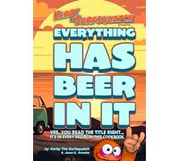 Kerby The Surfsquatch presents... Everything Has Beer In It: Yes, You Read the Title Right... It’s In Every Recipe in This Cookbook