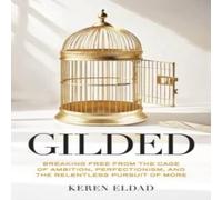 Gilded: Breaking Free from the Cage of Ambition, Perfectionism, and the Relentless Pursuit of More
