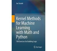 Kernel Methods for Machine Learning with Math and Python: 100 Exercises for Building Logic