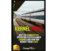 Kernel Panic: Why the Gynocentric Operating System Always Crashes and How Men Reboot Their Lives (Redpilled Technology (Satire))